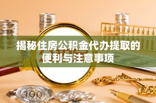 兴庆揭秘住房公积金代办提取的便利与注意事项