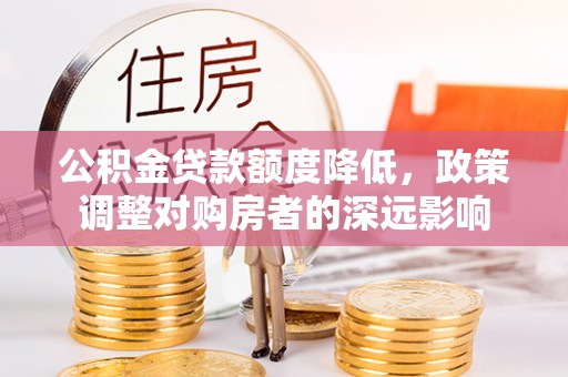 兴庆公积金贷款额度降低，政策调整对购房者的深远影响