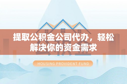 兴庆提取公积金公司代办，轻松解决你的资金需求
