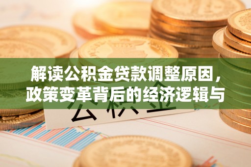 兴庆解读公积金贷款调整原因，政策变革背后的经济逻辑与民生影响