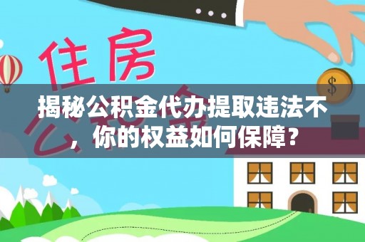 兴庆揭秘公积金代办提取违法不，你的权益如何保障？