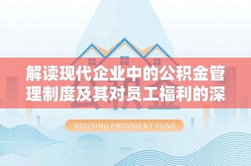 兴庆解读现代企业中的公积金管理制度及其对员工福利的深远影响
