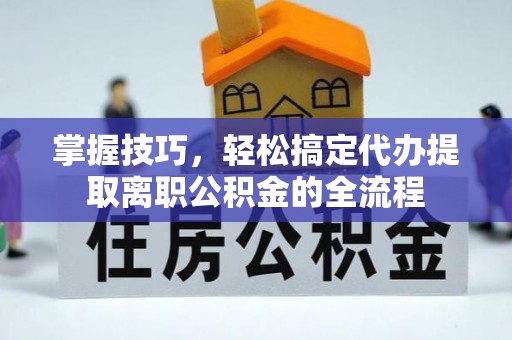 兴庆掌握技巧，轻松搞定代办提取离职公积金的全流程