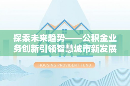 兴庆探索未来趋势——公积金业务创新引领智慧城市新发展