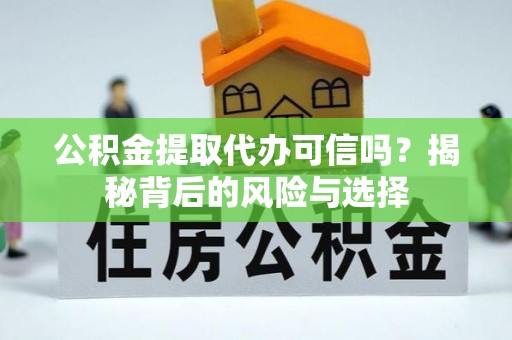 兴庆公积金提取代办可信吗？揭秘背后的风险与选择