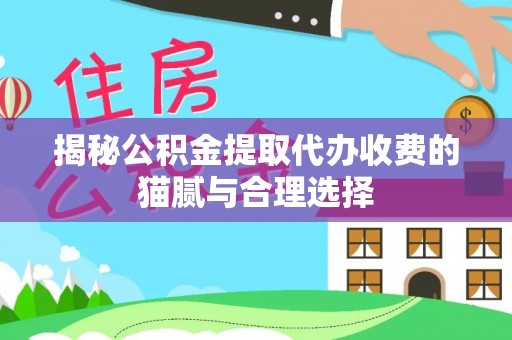 兴庆揭秘公积金提取代办收费的猫腻与合理选择