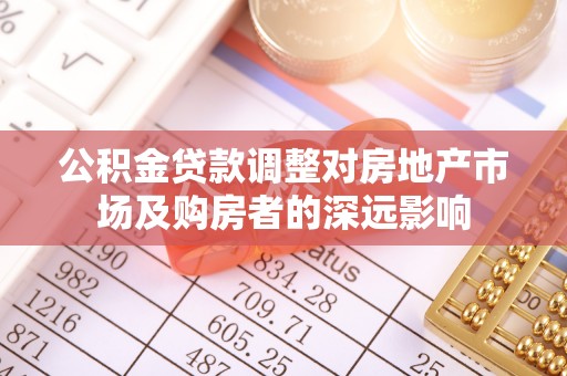 兴庆公积金贷款调整对房地产市场及购房者的深远影响
