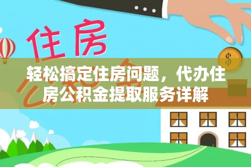 兴庆轻松搞定住房问题，代办住房公积金提取服务详解
