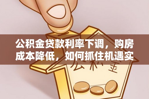 兴庆公积金贷款利率下调，购房成本降低，如何抓住机遇实现安居梦想？
