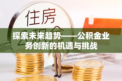 兴庆探索未来趋势——公积金业务创新的机遇与挑战
