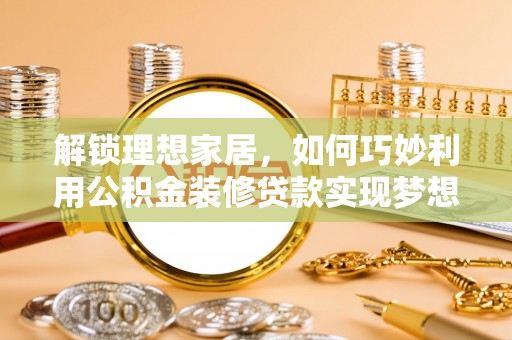 兴庆解锁理想家居，如何巧妙利用公积金装修贷款实现梦想空间