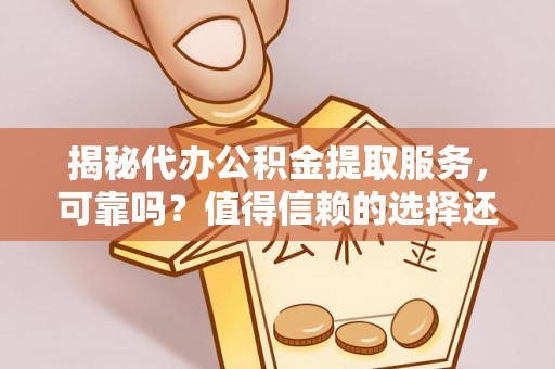 兴庆揭秘代办公积金提取服务，可靠吗？值得信赖的选择还是潜在风险？