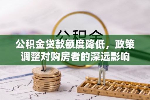 兴庆公积金贷款额度降低，政策调整对购房者的深远影响
