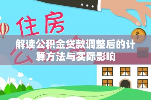 兴庆解读公积金贷款调整后的计算方法与实际影响