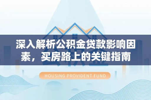 兴庆深入解析公积金贷款影响因素，买房路上的关键指南