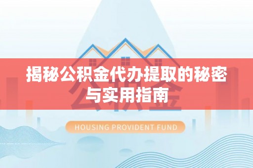 兴庆揭秘公积金代办提取的秘密与实用指南