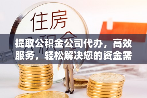 兴庆提取公积金公司代办，高效服务，轻松解决您的资金需求