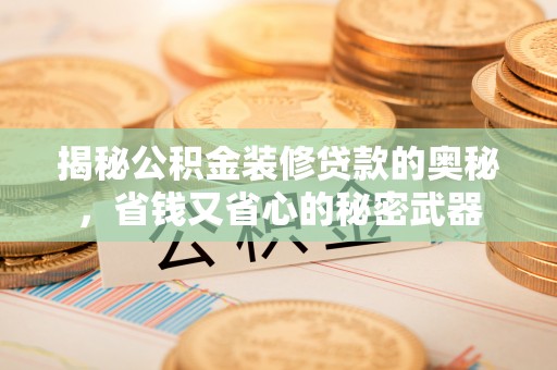 兴庆揭秘公积金装修贷款的奥秘，省钱又省心的秘密武器
