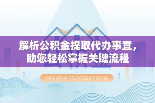 兴庆解析公积金提取代办事宜，助您轻松掌握关键流程